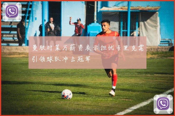 曼联对莱万薪资表示担忧卡里克需引领球队冲击冠军