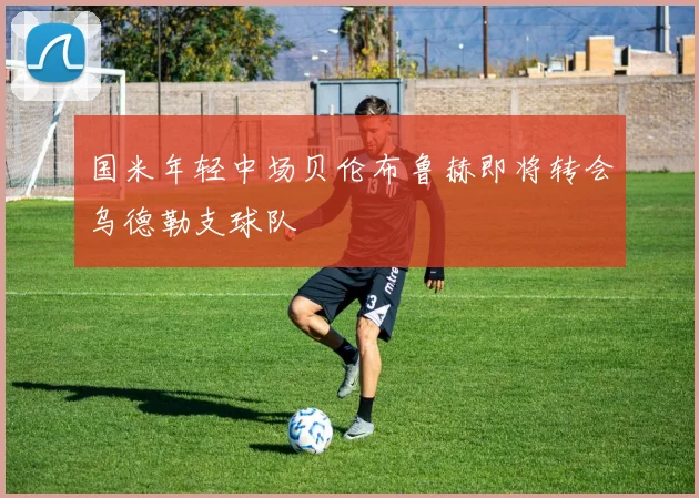 国米年轻中场贝伦布鲁赫即将转会乌德勒支球队