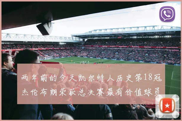 两年前的今天凯尔特人历史第18冠杰伦布朗荣获总决赛最有价值球员
