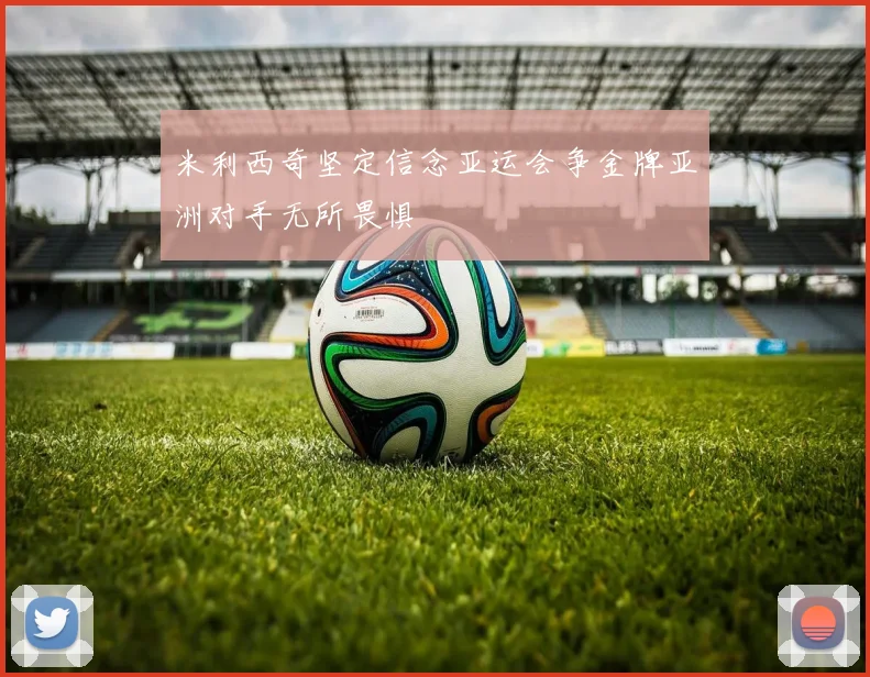 米利西奇坚定信念亚运会争金牌亚洲对手无所畏惧