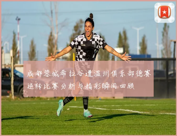 成都蓉城希拉谷遭温州俱乐部德赛逆转比赛分析与精彩瞬间回顾