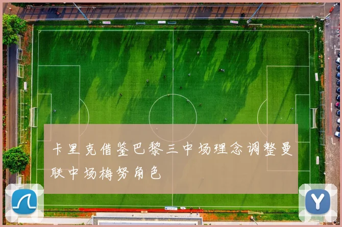 卡里克借鉴巴黎三中场理念调整曼联中场梅努角色