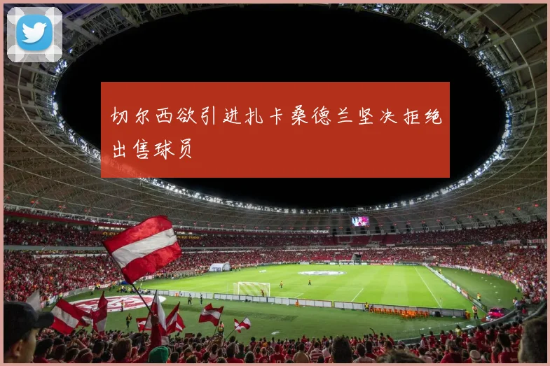 切尔西欲引进扎卡桑德兰坚决拒绝出售球员