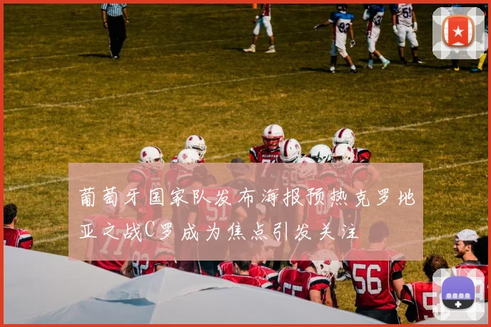 葡萄牙国家队发布海报预热克罗地亚之战C罗成为焦点引发关注