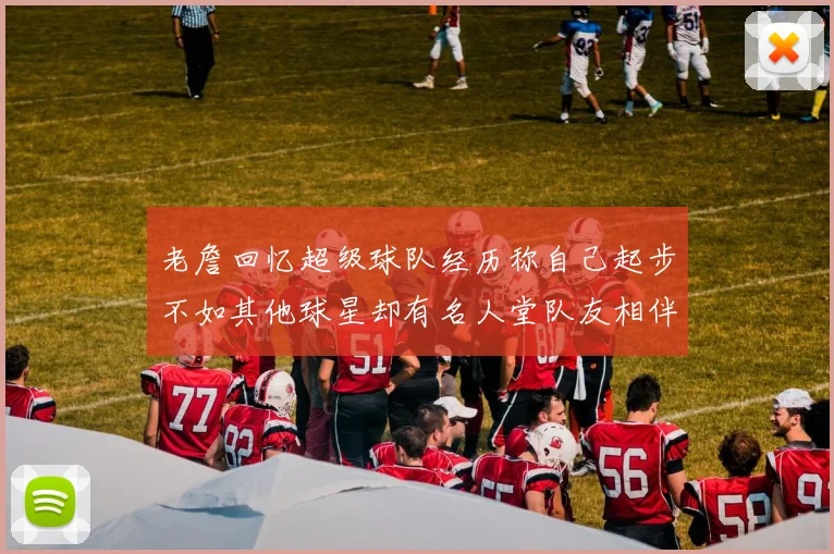 老詹回忆超级球队经历称自己起步不如其他球星却有名人堂队友相伴