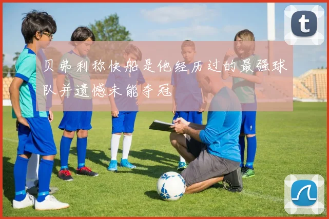 贝弗利称快船是他经历过的最强球队并遗憾未能夺冠