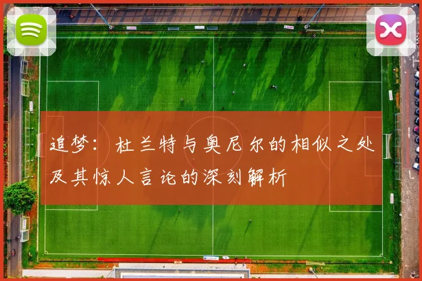 追梦：杜兰特与奥尼尔的相似之处及其惊人言论的深刻解析